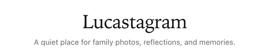 Lucastagram — A quiet place for family photos, reflections, and memories.
